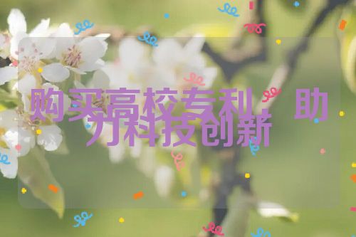 購(gòu)買(mǎi)高校專(zhuān)利，助力科技創(chuàng)新