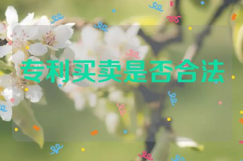 專(zhuān)利買(mǎi)賣(mài)是否合法